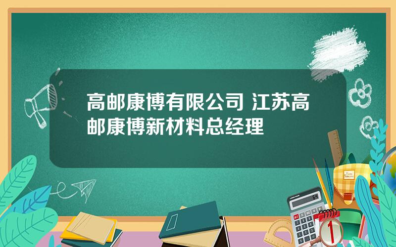 高邮康博有限公司 江苏高邮康博新材料总经理